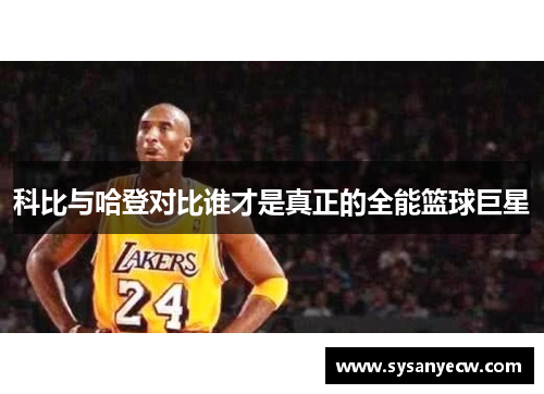 科比与哈登对比谁才是真正的全能篮球巨星